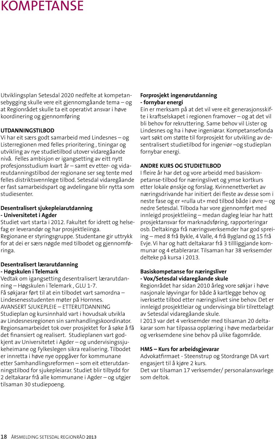 Felles ambisjon er igangsetting av eitt nytt profesjonsstudium kvart år samt ev etter- og vidareutdanningstilbod der regionane ser seg tente med felles distriktsvennlege tilbod.