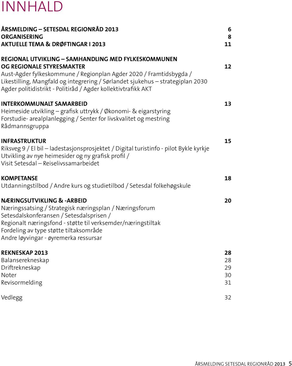 INTERKOMMUNALT SAMARBEID 13 Heimeside utvikling grafisk uttrykk / Økonomi- & eigarstyring Forstudie- arealplanlegging / Senter for livskvalitet og mestring Rådmannsgruppa INFRASTRUKTUR 15 Riksveg 9 /