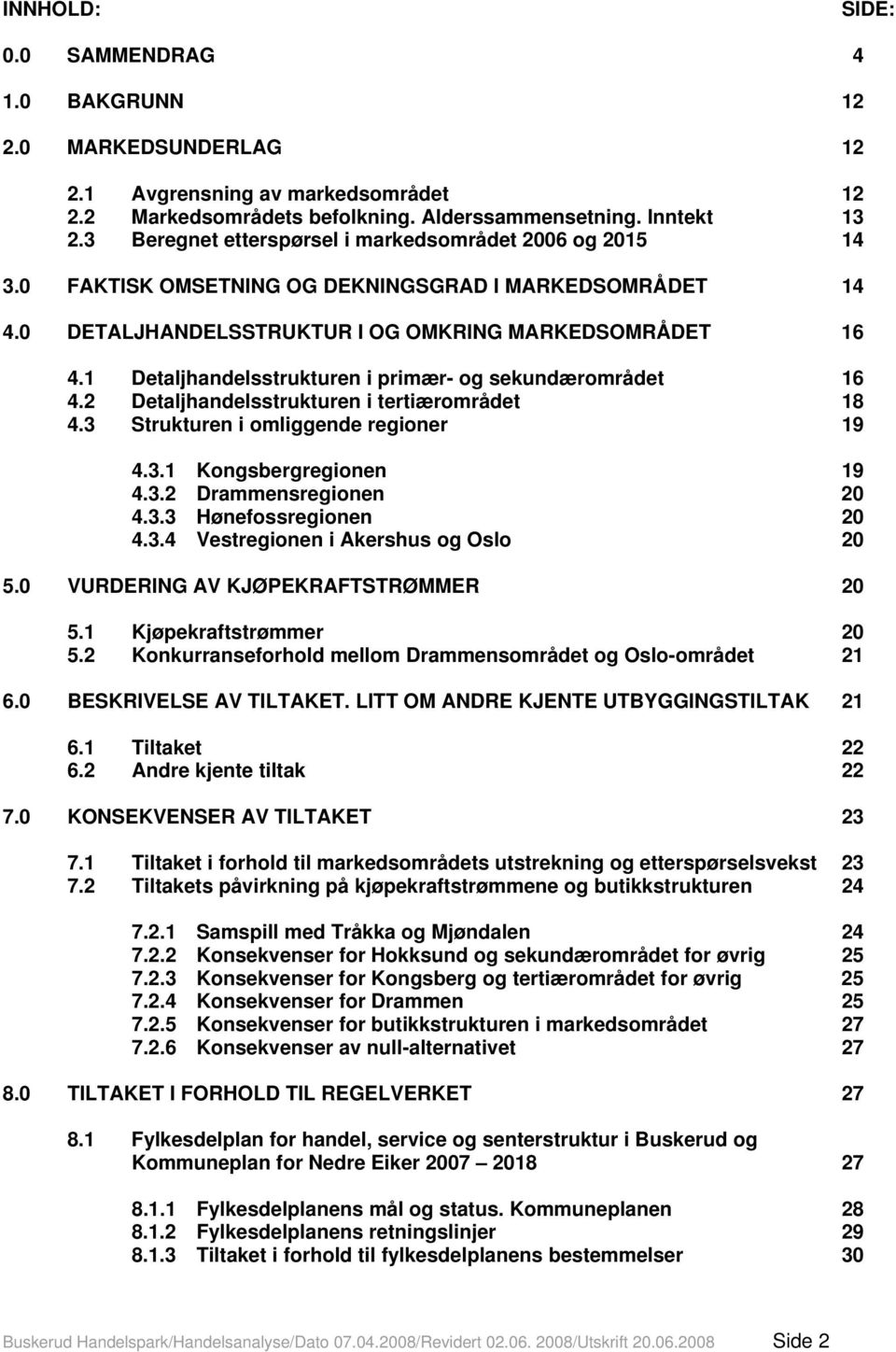 1 Detaljhandelsstrukturen i primær- og sekundærområdet 16 4.2 Detaljhandelsstrukturen i tertiærområdet 18 4.3 Strukturen i omliggende regioner 19 4.3.1 Kongsbergregionen 19 4.3.2 Drammensregionen 20 4.