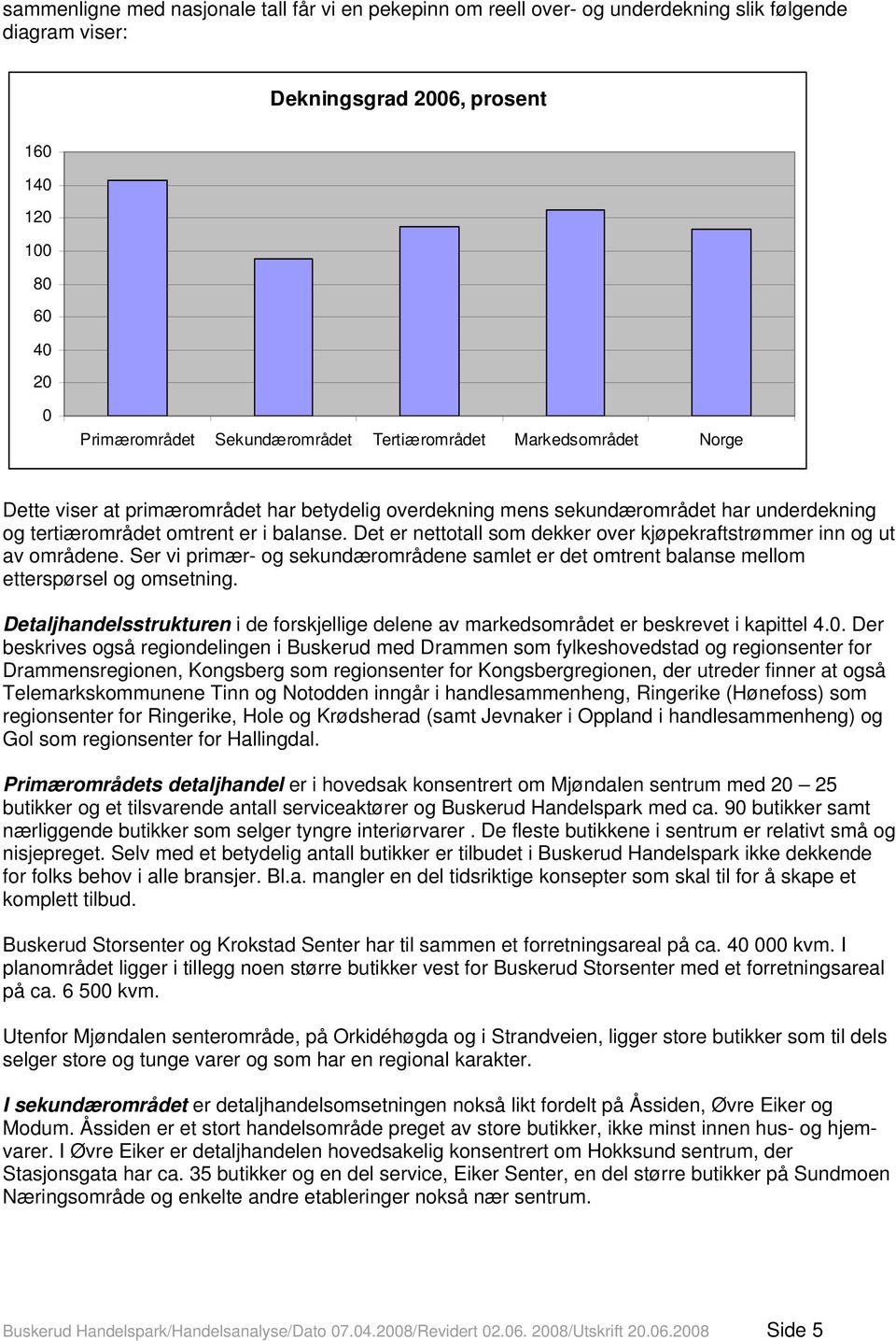 Det er nettotall som dekker over kjøpekraftstrømmer inn og ut av områdene. Ser vi primær- og sekundærområdene samlet er det omtrent balanse mellom etterspørsel og omsetning.