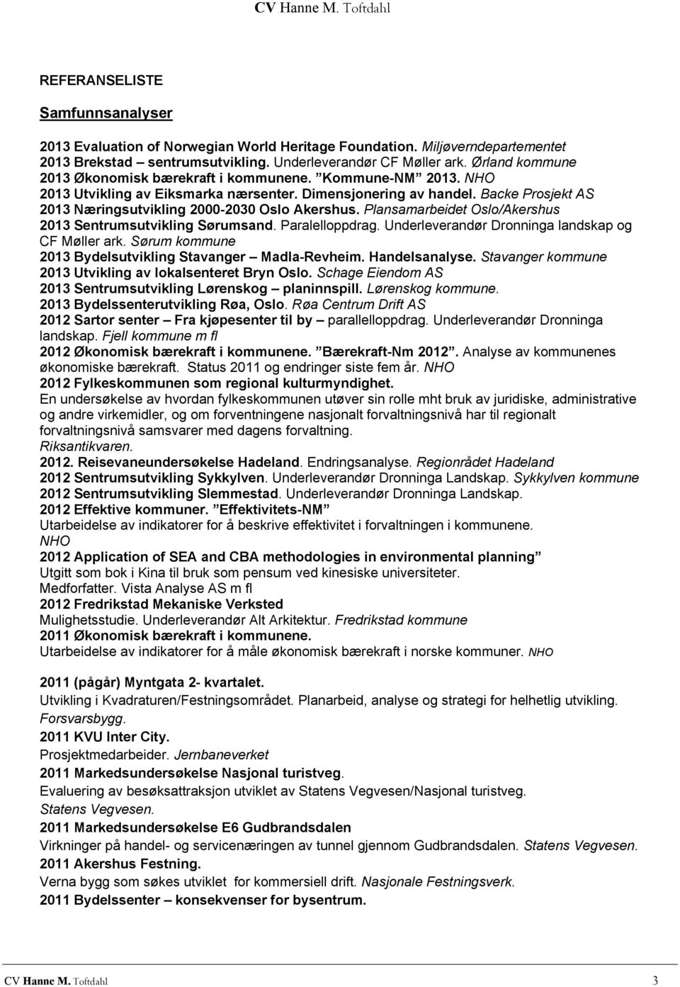 Backe Prosjekt AS 2013 Næringsutvikling 2000-2030 Oslo Akershus. Plansamarbeidet Oslo/Akershus 2013 Sentrumsutvikling Sørumsand. Paralelloppdrag. Underleverandør Dronninga landskap og CF Møller ark.