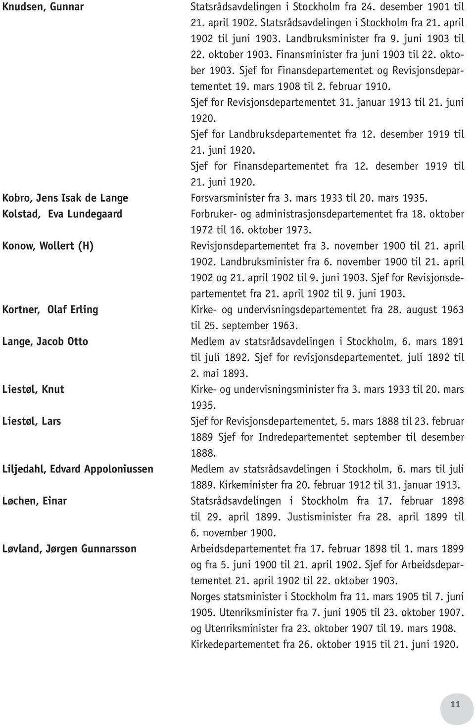 januar 1913 til 21. juni 1920. Sjef for Landbruksdepartementet fra 12. desember 1919 til 21. juni 1920. Sjef for Finansdepartementet fra 12. desember 1919 til 21. juni 1920. Kobro, Jens Isak de Lange Forsvarsminister fra 3.