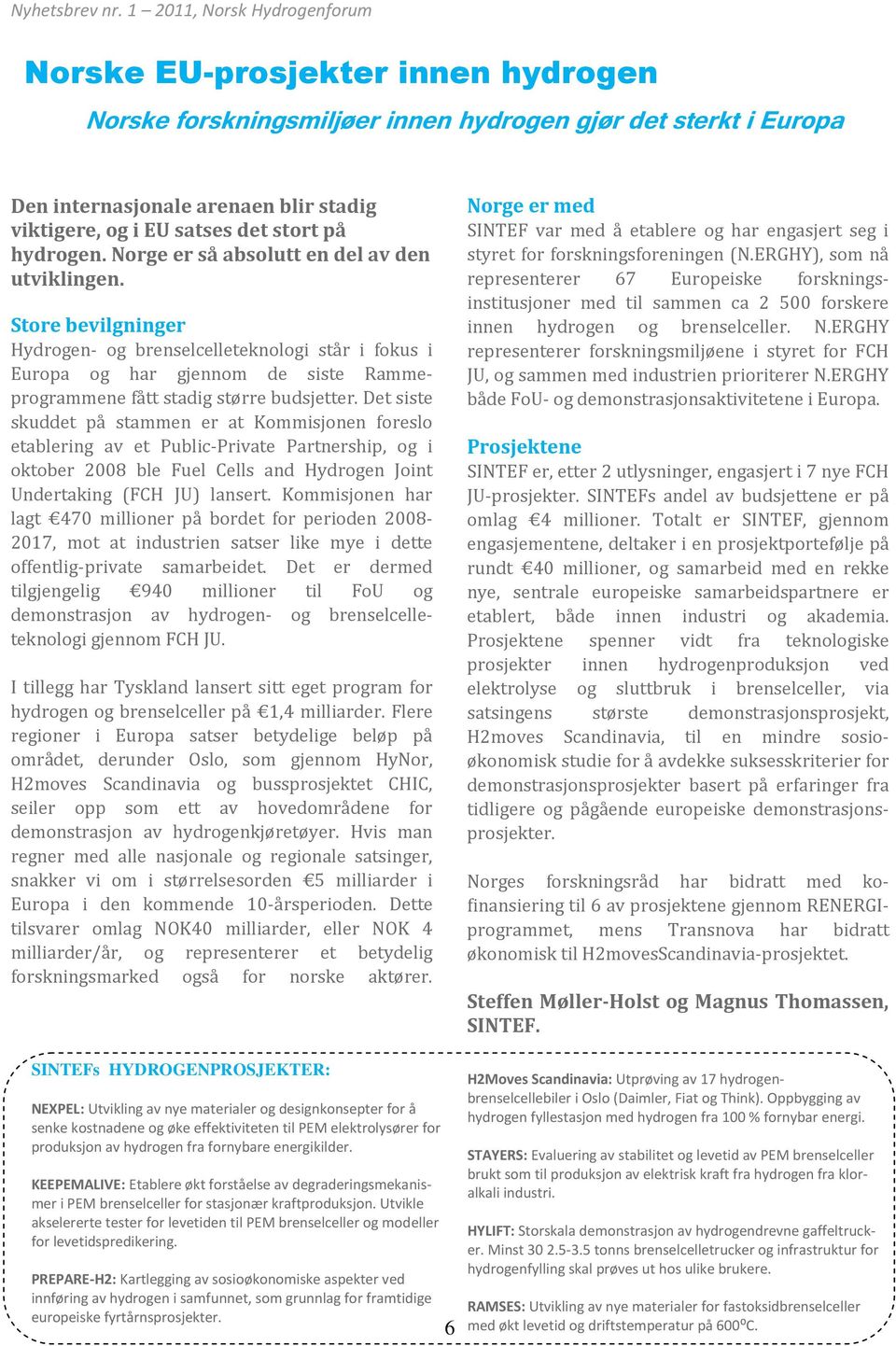 Det siste skuddet på stammen er at Kommisjonen foreslo etablering av et Public-Private Partnership, og i oktober 2008 ble Fuel Cells and Hydrogen Joint Undertaking (FCH JU) lansert.