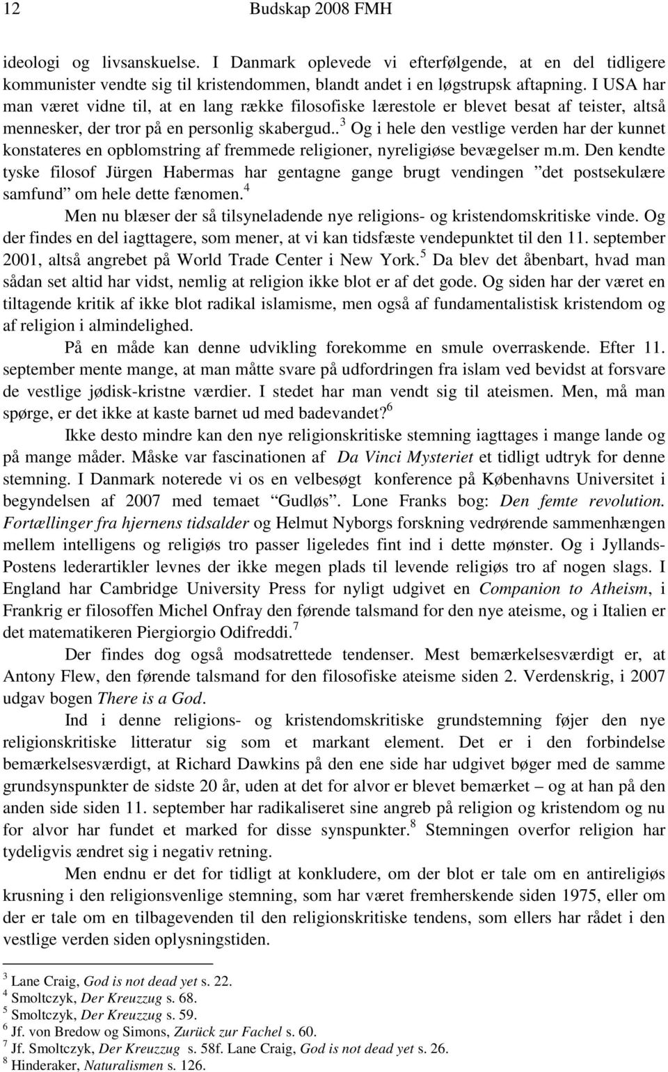 . 3 Og i hele den vestlige verden har der kunnet konstateres en opblomstring af fremmede religioner, nyreligiøse bevægelser m.m. Den kendte tyske filosof Jürgen Habermas har gentagne gange brugt vendingen det postsekulære samfund om hele dette fænomen.