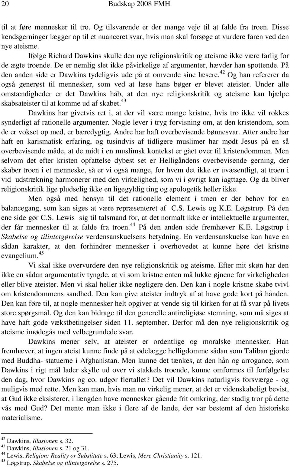 Ifølge Richard Dawkins skulle den nye religionskritik og ateisme ikke være farlig for de ægte troende. De er nemlig slet ikke påvirkelige af argumenter, hævder han spottende.