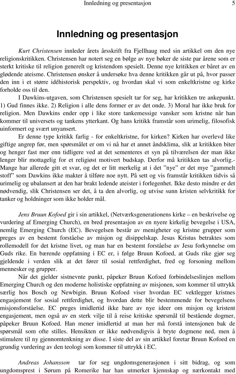 Christensen ønsker å undersøke hva denne kritikken går ut på, hvor passer den inn i et større idéhistorisk perspektiv, og hvordan skal vi som enkeltkristne og kirke forholde oss til den.