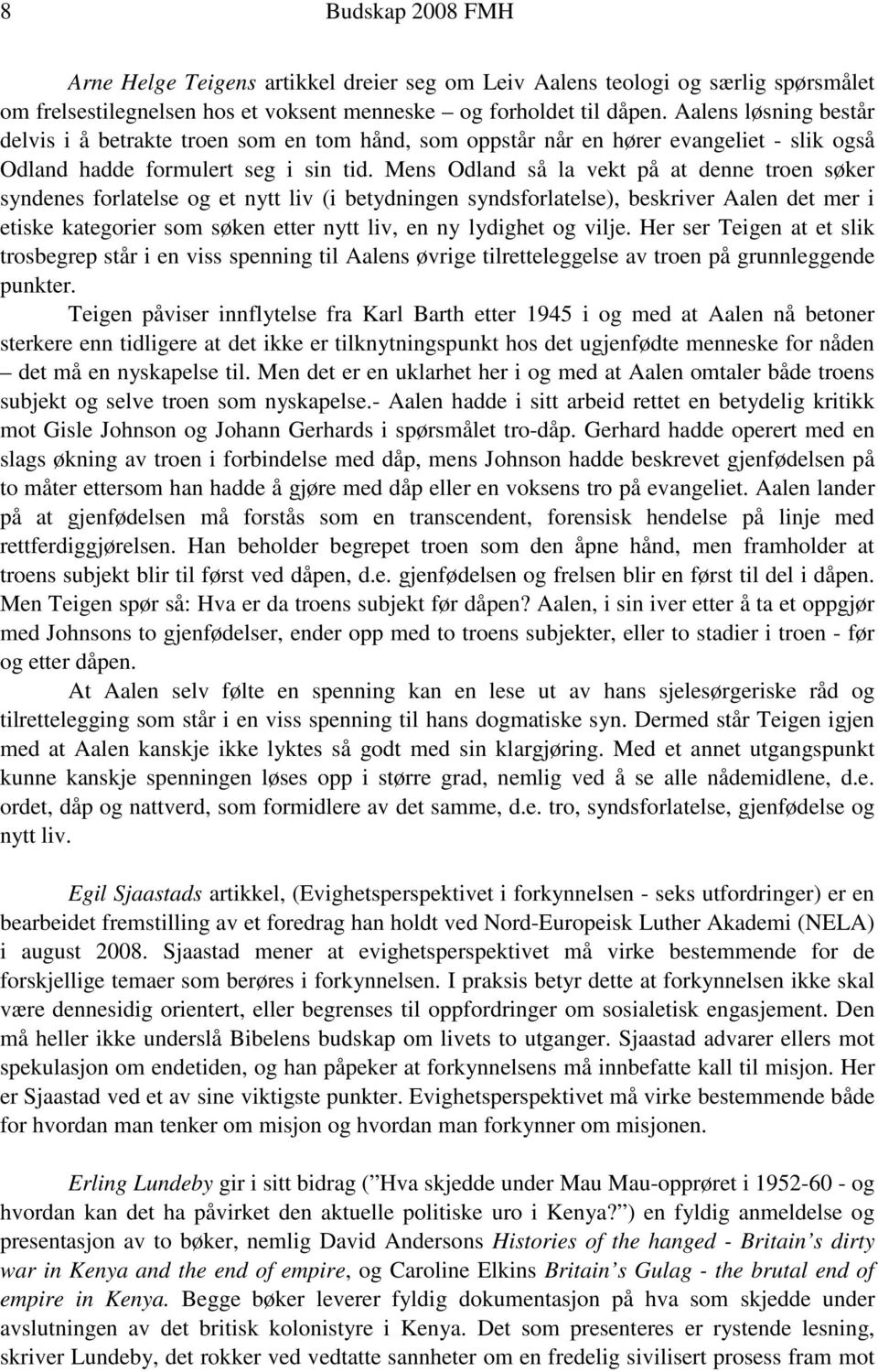 Mens Odland så la vekt på at denne troen søker syndenes forlatelse og et nytt liv (i betydningen syndsforlatelse), beskriver Aalen det mer i etiske kategorier som søken etter nytt liv, en ny lydighet