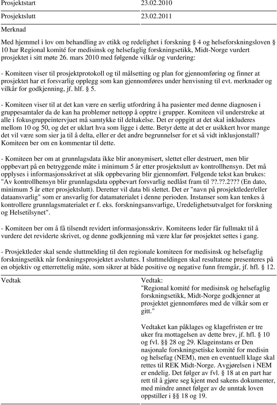 2011 - Komiteen viser til prosjektprotokoll og til målsetting og plan for gjennomføring og finner at prosjektet har et forsvarlig opplegg som kan gjennomføres under henvisning til evt.