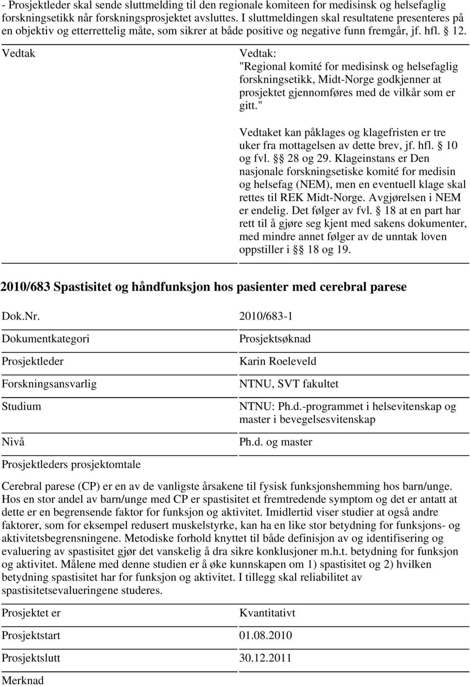 Hos en stor andel av barn/unge med CP er spastisitet et fremtredende symptom og det er antatt at dette er en begrensende faktor for funksjon og aktivitet.