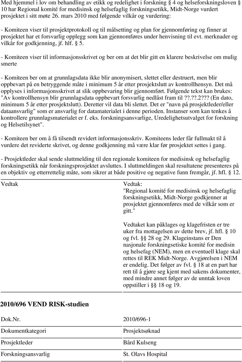 - Komiteen viser til informasjonsskrivet og ber om at det blir gitt en klarere beskrivelse om mulig smerte - Komiteen ber om at grunnlagsdata ikke blir anonymisert, slettet eller destruert, men blir