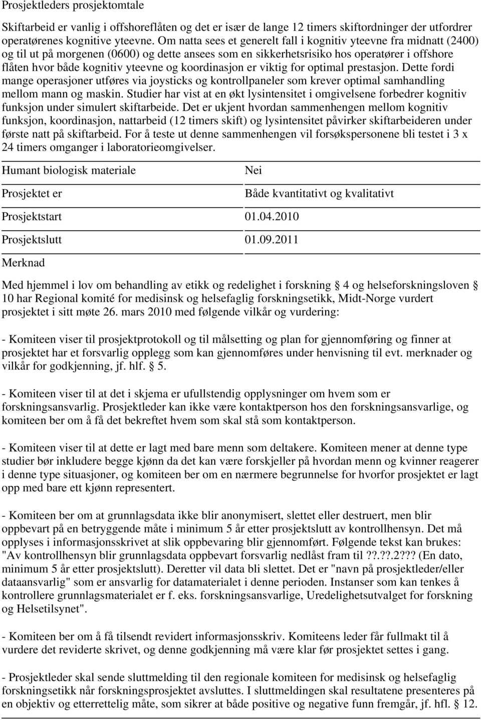 og koordinasjon er viktig for optimal prestasjon. Dette fordi mange operasjoner utføres via joysticks og kontrollpaneler som krever optimal samhandling mellom mann og maskin.