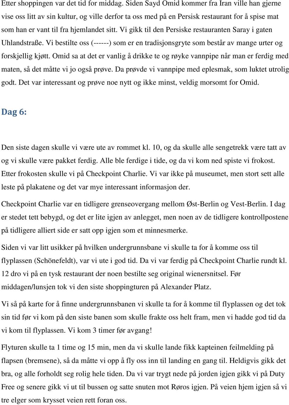 Vi gikk til den Persiske restauranten Saray i gaten Uhlandstraße. Vi bestilte oss (------) som er en tradisjonsgryte som består av mange urter og forskjellig kjøtt.