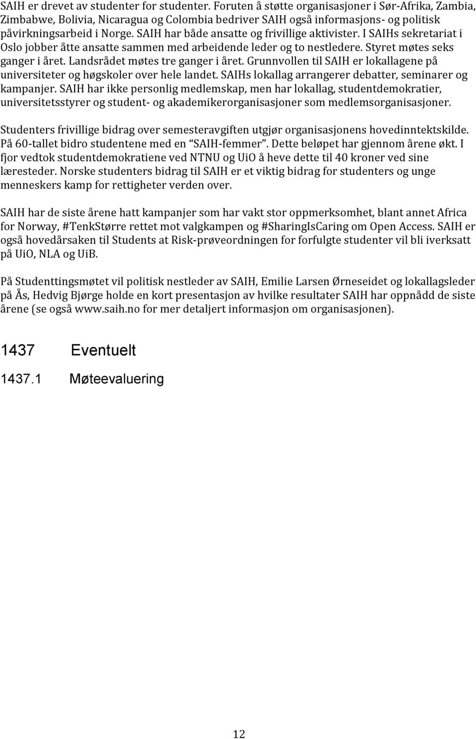 SAIH har både ansatte og frivillige aktivister. I SAIHs sekretariat i Oslo jobber åtte ansatte sammen med arbeidende leder og to nestledere. Styret møtes seks ganger i året.