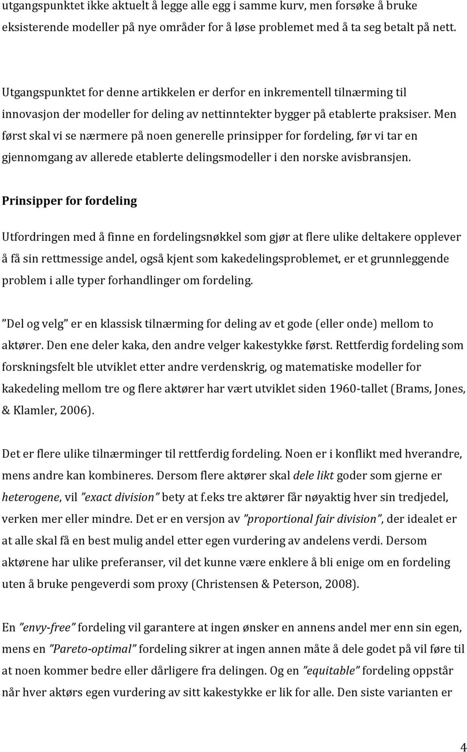 Men først skal vi se nærmere på noen generelle prinsipper for fordeling, før vi tar en gjennomgang av allerede etablerte delingsmodeller i den norske avisbransjen.