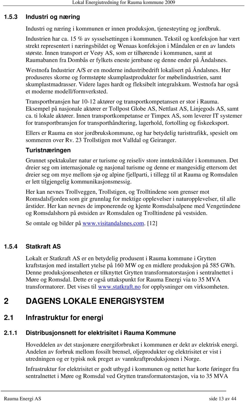 Innen transport er Veøy AS, som er tilhørende i kommunen, samt at Raumabanen fra Dombås er fylkets eneste jernbane og denne ender på Åndalsnes.