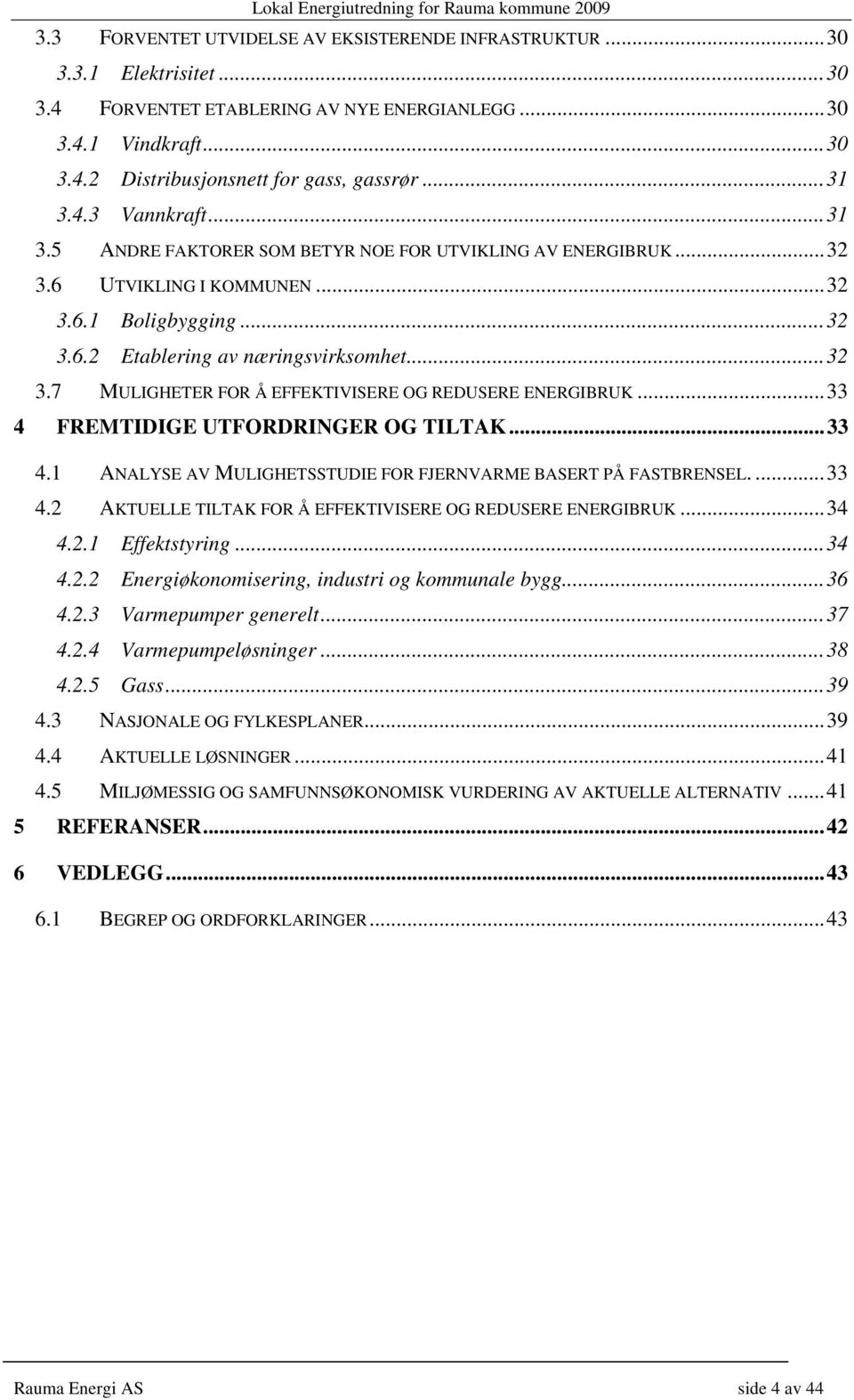 .. 33 4 FREMTIDIGE UTFORDRINGER OG TILTAK... 33 4.1 ANALYSE AV MULIGHETSSTUDIE FOR FJERNVARME BASERT PÅ FASTBRENSEL.... 33 4.2 AKTUELLE TILTAK FOR Å EFFEKTIVISERE OG REDUSERE ENERGIBRUK... 34 4.2.1 Effektstyring.