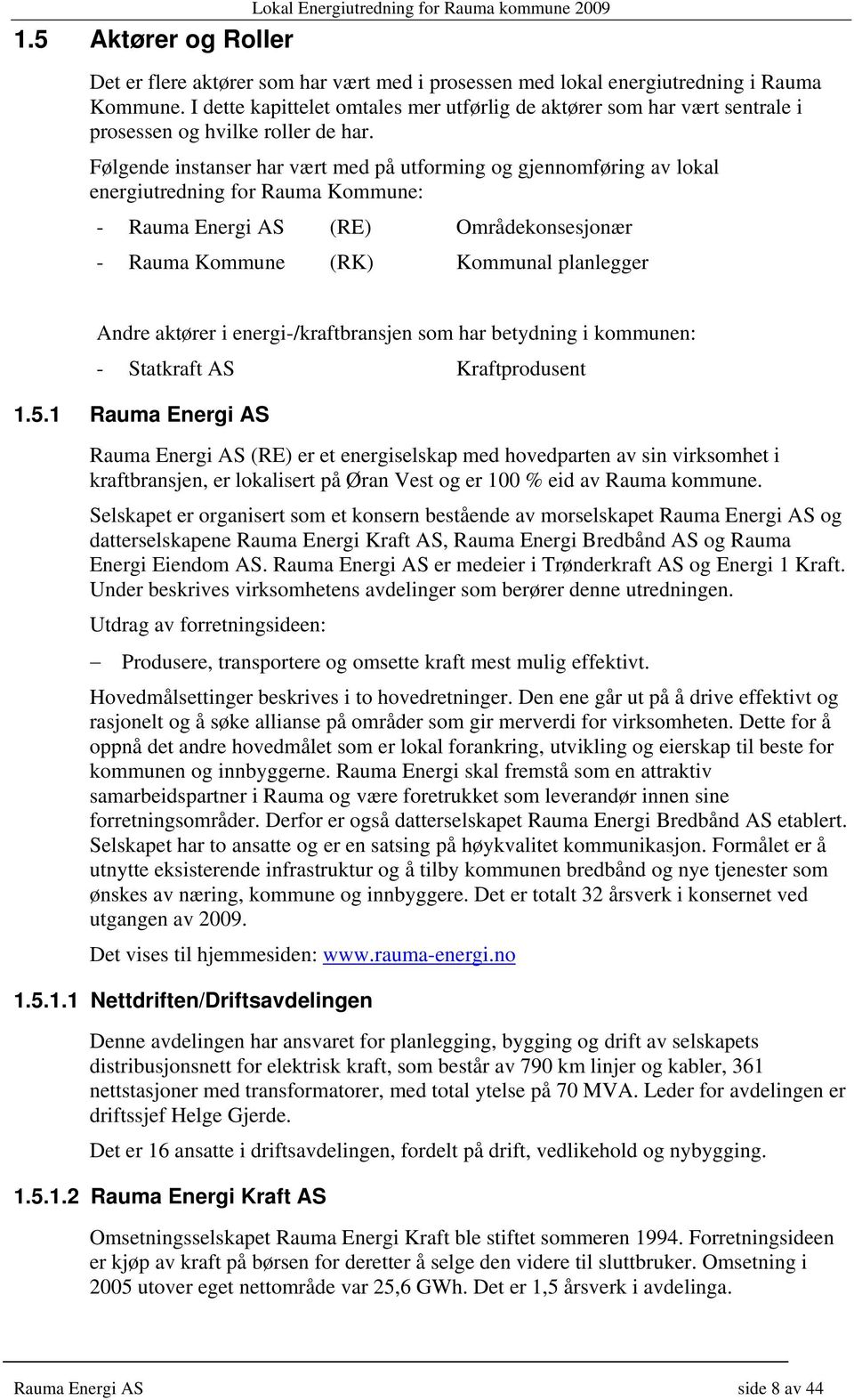 Følgende instanser har vært med på utforming og gjennomføring av lokal energiutredning for Rauma Kommune: - Rauma Energi AS (RE) Områdekonsesjonær - Rauma Kommune (RK) Kommunal planlegger Andre