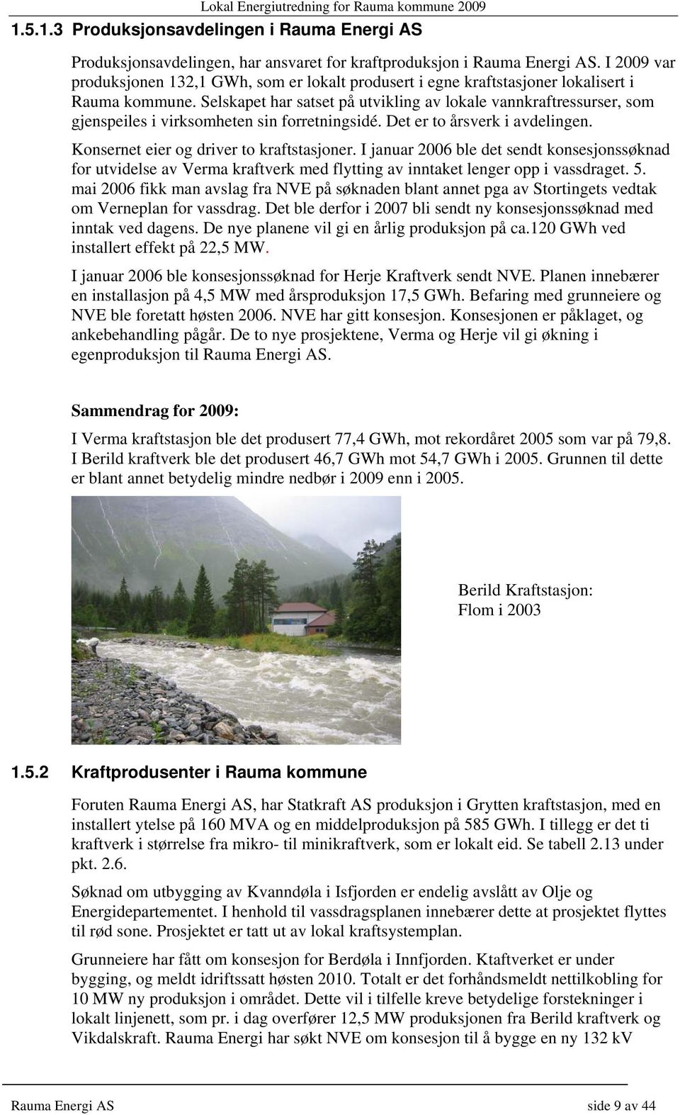 Selskapet har satset på utvikling av lokale vannkraftressurser, som gjenspeiles i virksomheten sin forretningsidé. Det er to årsverk i avdelingen. Konsernet eier og driver to kraftstasjoner.