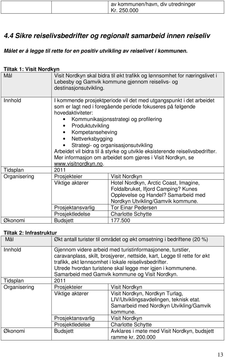 I kommende prosjektperiode vil det med utgangspunkt i det arbeidet som er lagt ned i foregående periode fokuseres på følgende hovedaktiviteter: Kommunikasjonsstrategi og profilering Produktutvikling