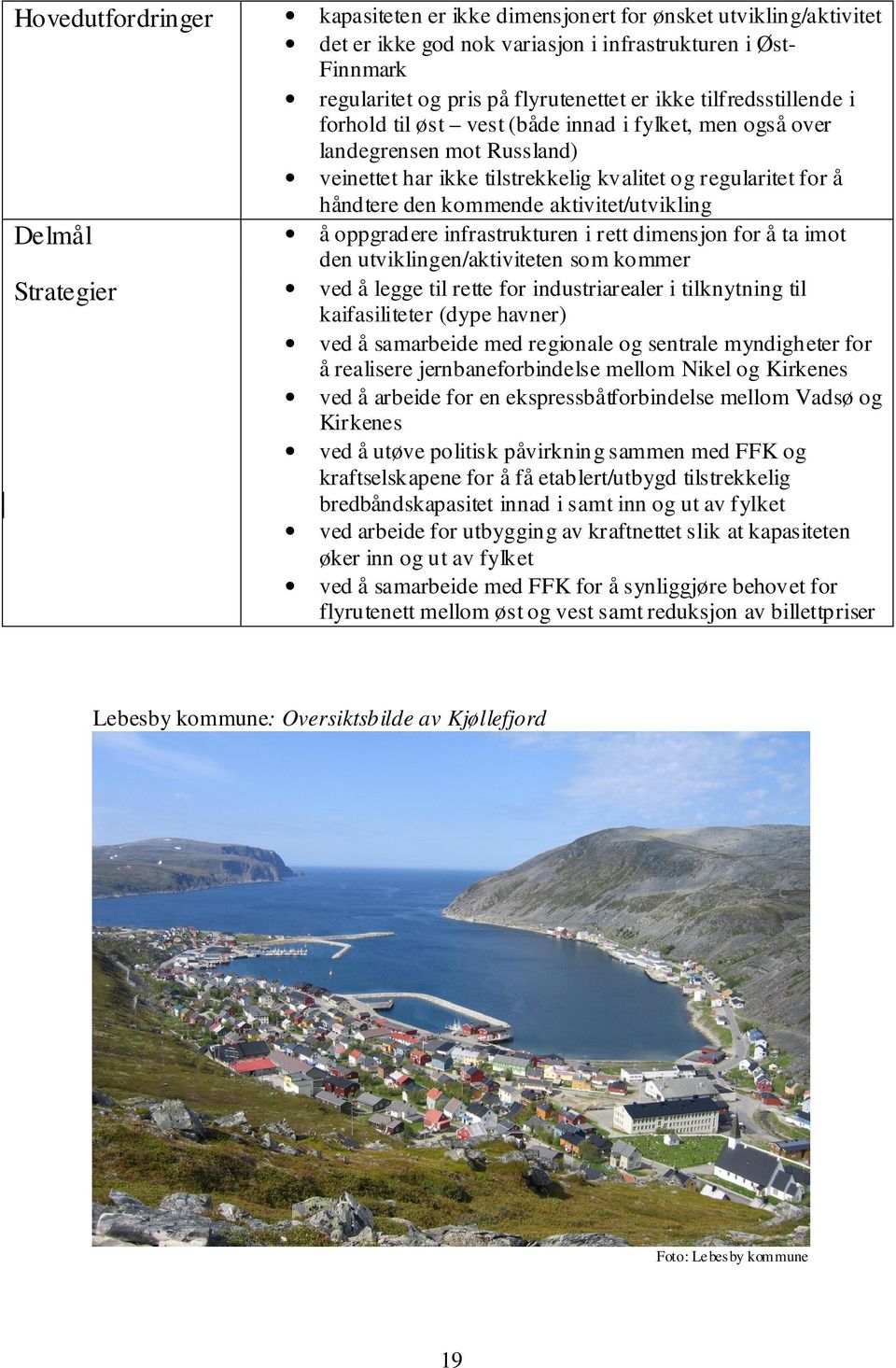 den kommende aktivitet/utvikling å oppgradere infrastrukturen i rett dimensjon for å ta imot den utviklingen/aktiviteten som kommer ved å legge til rette for industriarealer i tilknytning til