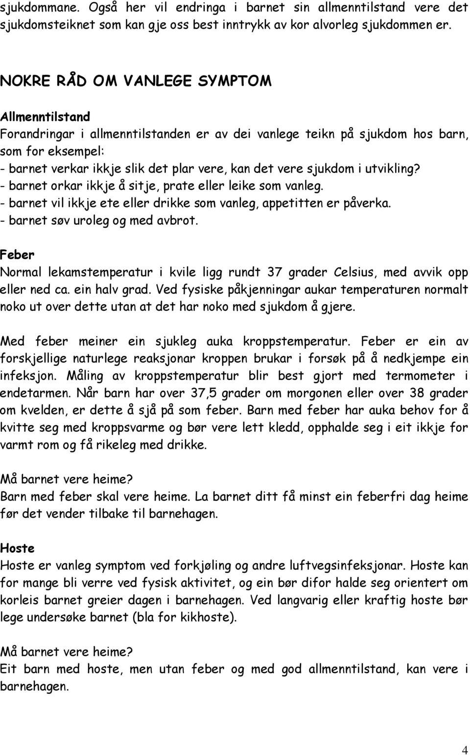 sjukdom i utvikling? - barnet orkar ikkje å sitje, prate eller leike som vanleg. - barnet vil ikkje ete eller drikke som vanleg, appetitten er påverka. - barnet søv uroleg og med avbrot.