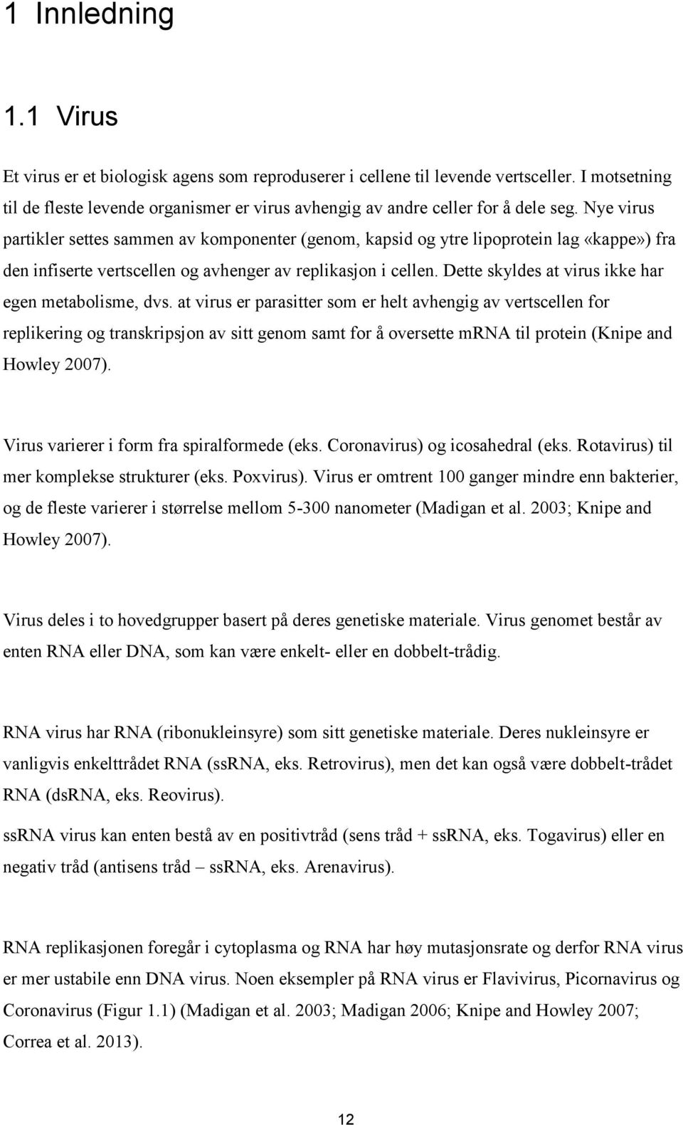 Nye virus partikler settes sammen av komponenter (genom, kapsid og ytre lipoprotein lag «kappe») fra den infiserte vertscellen og avhenger av replikasjon i cellen.