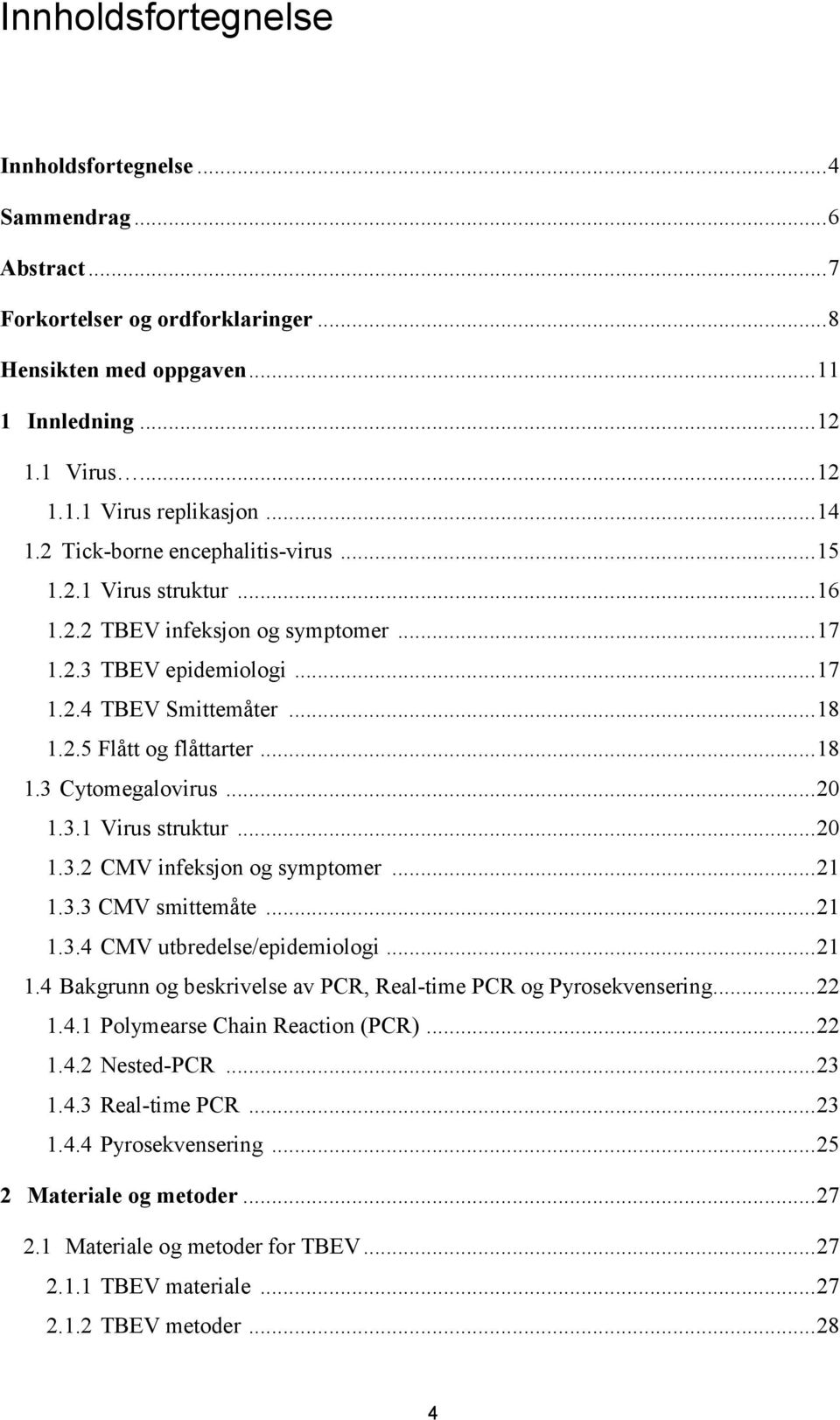 .. 18 1.3 Cytomegalovirus... 20 1.3.1 Virus struktur... 20 1.3.2 CMV infeksjon og symptomer... 21 1.3.3 CMV smittemåte... 21 1.3.4 CMV utbredelse/epidemiologi... 21 1.4 Bakgrunn og beskrivelse av PCR, Real-time PCR og Pyrosekvensering.