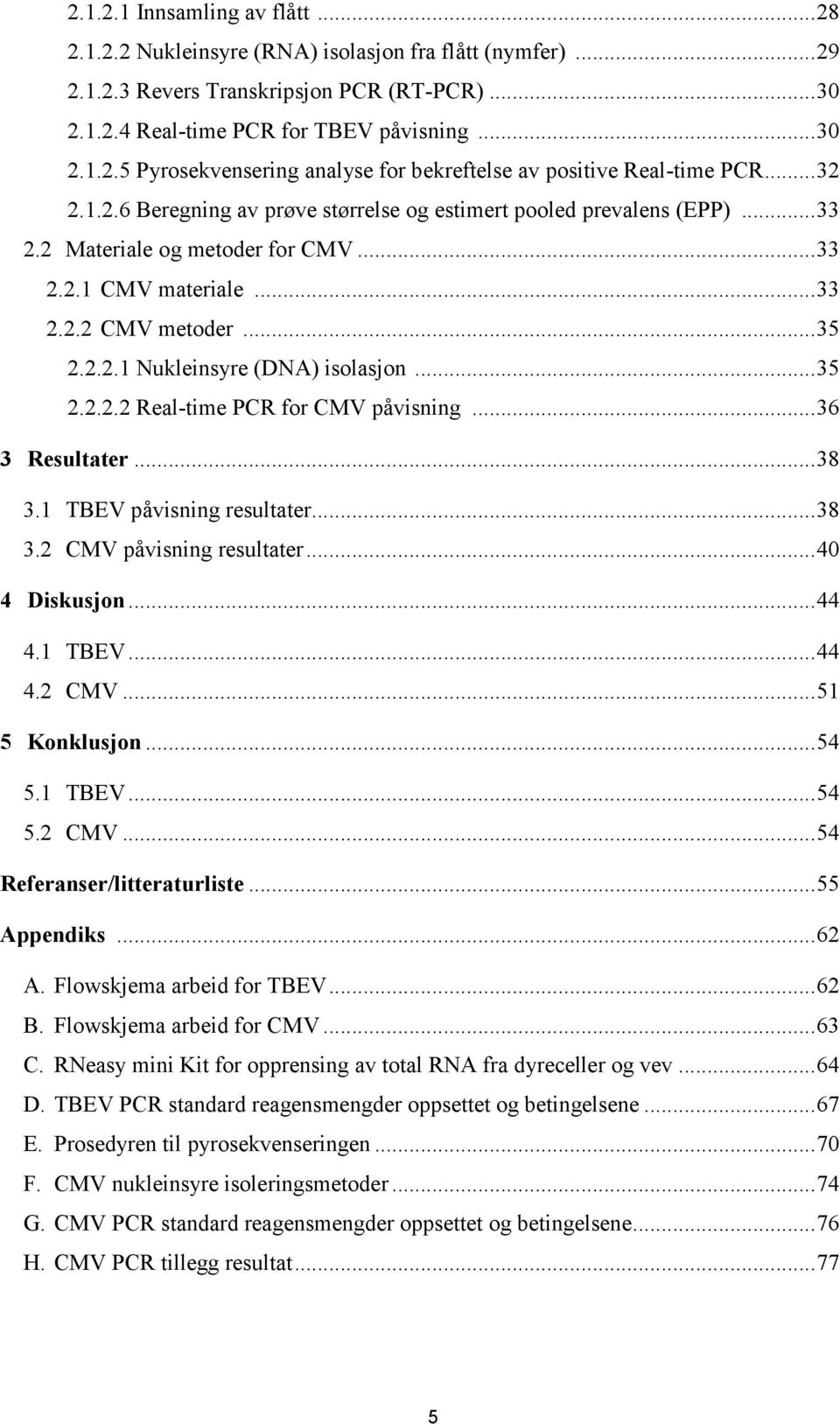 .. 35 2.2.2.2 Real-time PCR for CMV påvisning... 36 3 Resultater... 38 3.1 TBEV påvisning resultater... 38 3.2 CMV påvisning resultater... 40 4 Diskusjon... 44 4.1 TBEV... 44 4.2 CMV... 51 5 Konklusjon.