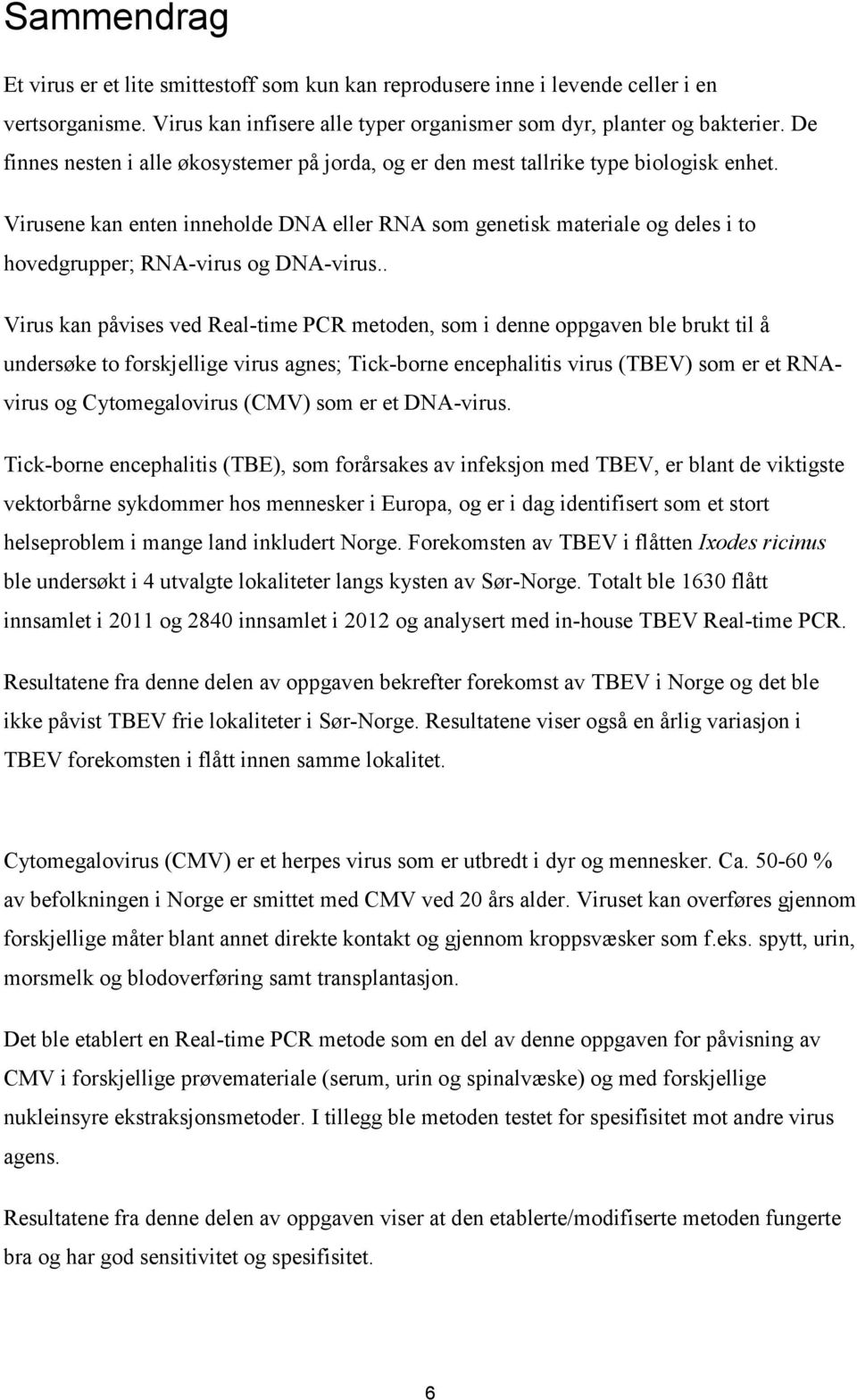 Virusene kan enten inneholde DNA eller RNA som genetisk materiale og deles i to hovedgrupper; RNA-virus og DNA-virus.