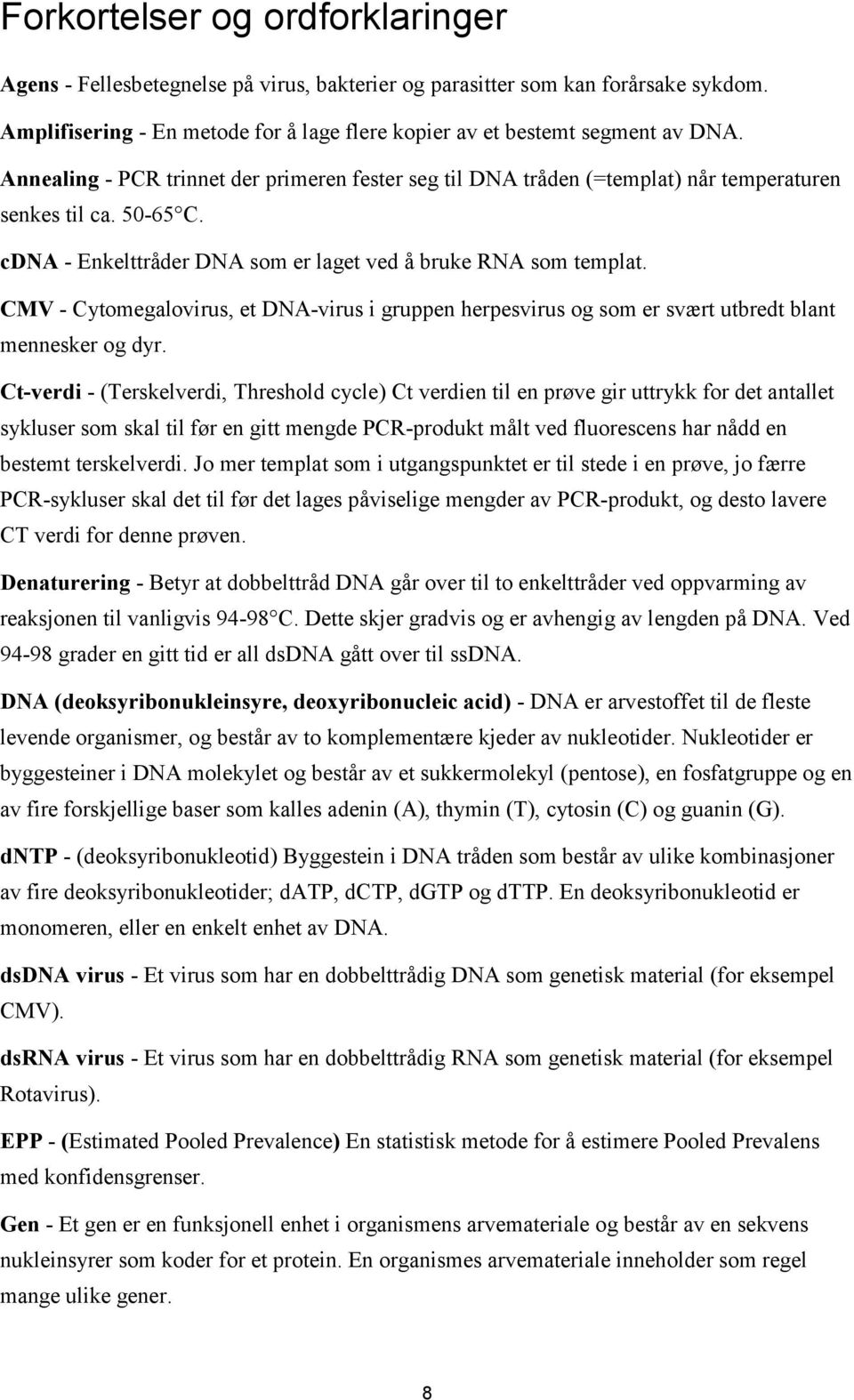 CMV - Cytomegalovirus, et DNA-virus i gruppen herpesvirus og som er svært utbredt blant mennesker og dyr.