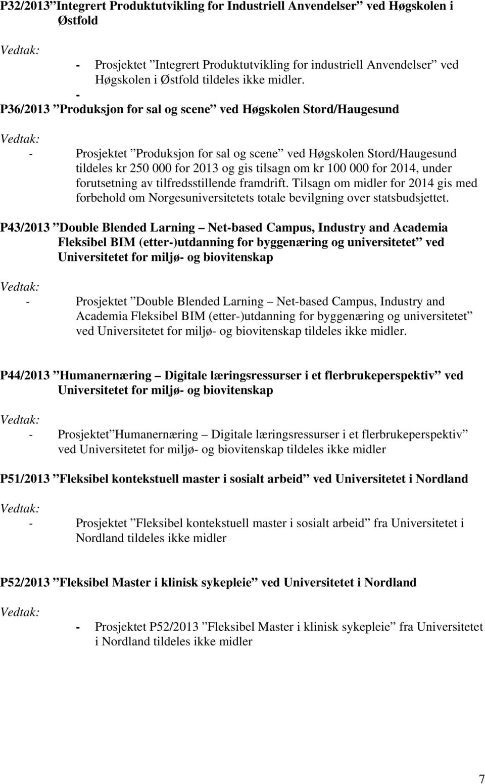 - P36/2013 Produksjon for sal og scene ved Høgskolen Stord/Haugesund - Prosjektet Produksjon for sal og scene ved Høgskolen Stord/Haugesund tildeles kr 250 000 for 2013 og gis tilsagn om kr 100 000