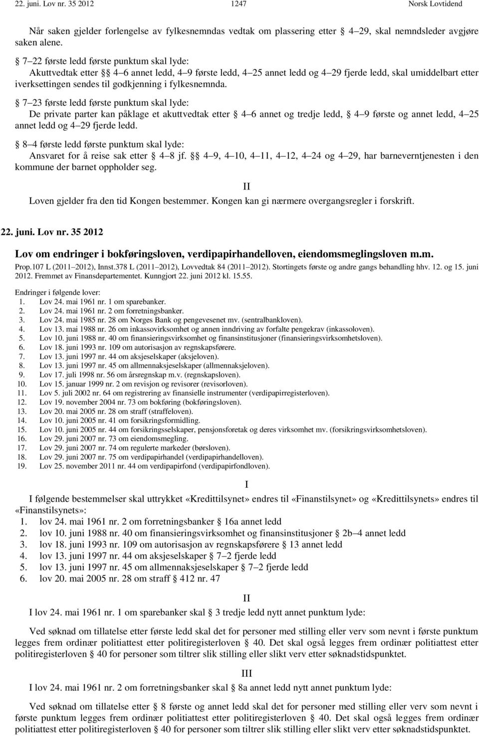 fylkesnemnda. 7 23 første ledd første punktum skal lyde: De private parter kan påklage et akuttvedtak etter 4 6 annet og tredje ledd, 4 9 første og annet ledd, 4 25 annet ledd og 4 29 fjerde ledd.