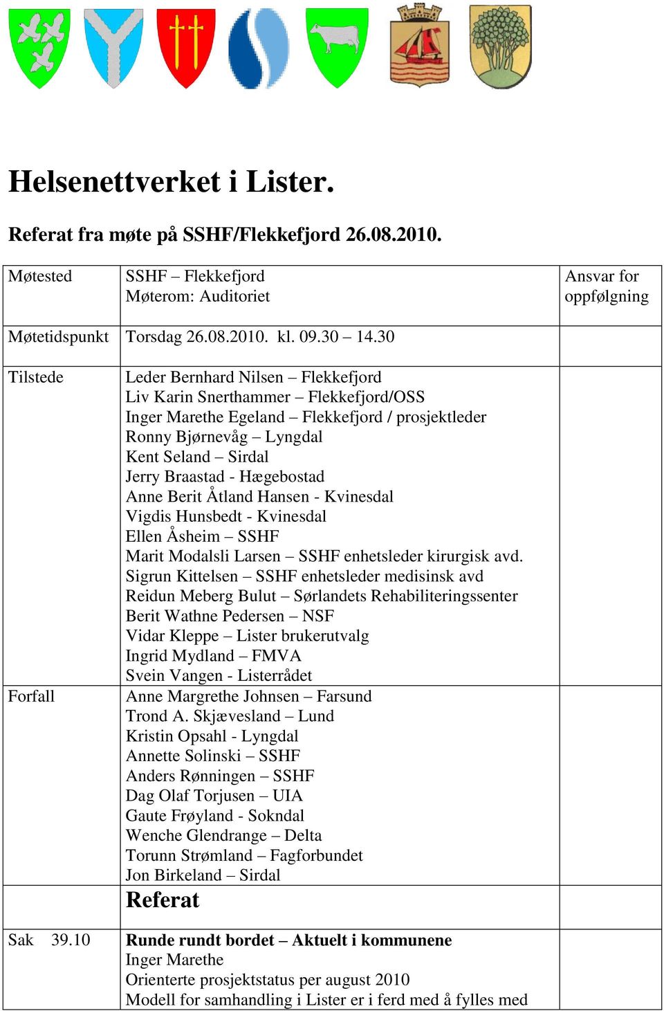 10 Leder Bernhard Nilsen Flekkefjord Liv Karin Snerthammer Flekkefjord/OSS Inger Marethe Egeland Flekkefjord / prosjektleder Ronny Bjørnevåg Lyngdal Kent Seland Sirdal Jerry Braastad - Hægebostad