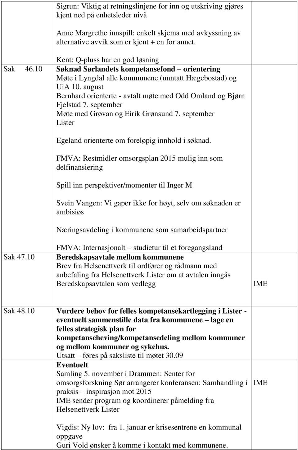 august Bernhard orienterte - avtalt møte med Odd Omland og Bjørn Fjelstad 7. september Møte med Grøvan og Eirik Grønsund 7. september Lister Egeland orienterte om foreløpig innhold i søknad.