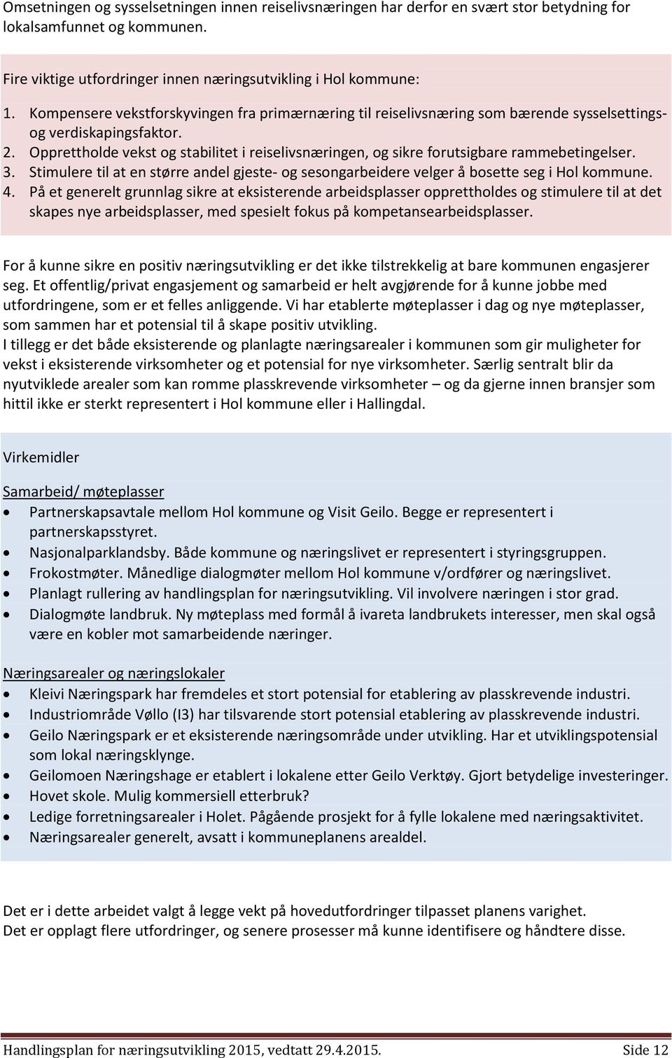 Opprettholde vekst og stabilitet i reiselivsnæringen, og sikre forutsigbare rammebetingelser. 3. Stimulere til at en større andel gjeste- og sesongarbeidere velger å bosette seg i Hol kommune. 4.