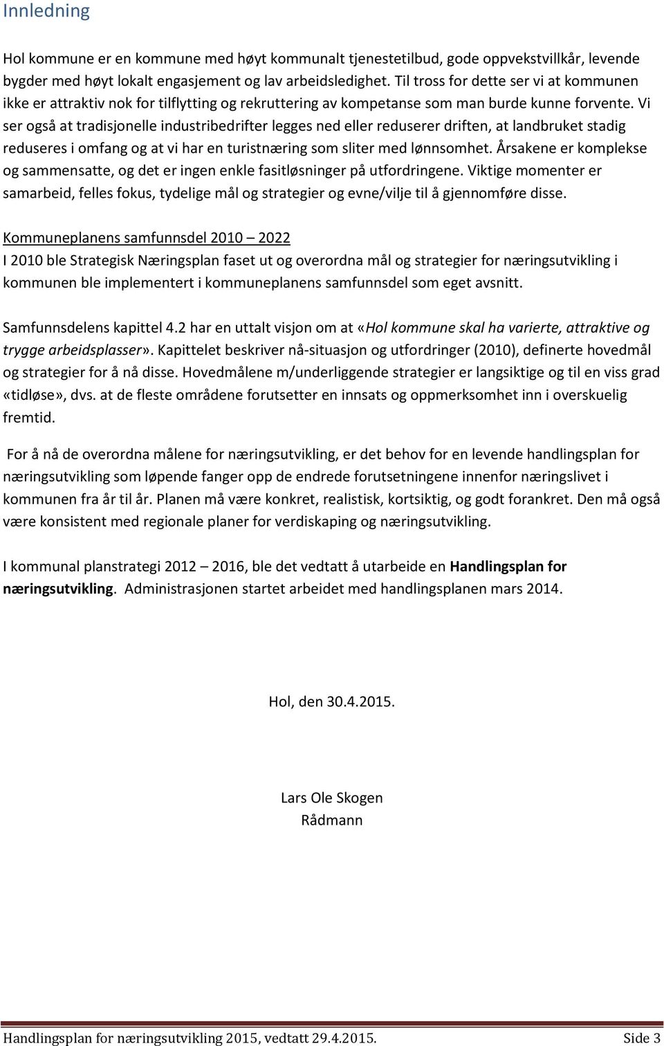 Vi ser også at tradisjonelle industribedrifter legges ned eller reduserer driften, at landbruket stadig reduseres i omfang og at vi har en turistnæring som sliter med lønnsomhet.