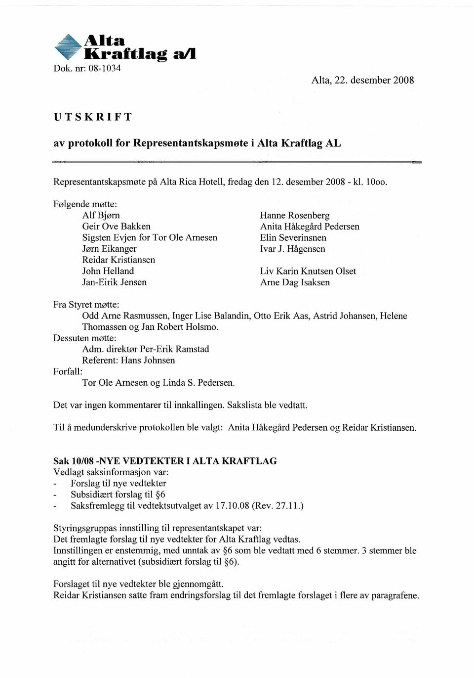 Følgende møtte: Alf Bjørn Geir Ove Bakken Sigsten Evjen for Tor Ole Arnesen Jørn Eikanger Reidar Kristiansen John Helland Jan-Eirik Jensen Hanne Rosenberg Anita Håkegård Pedersen Elin Severinsnen