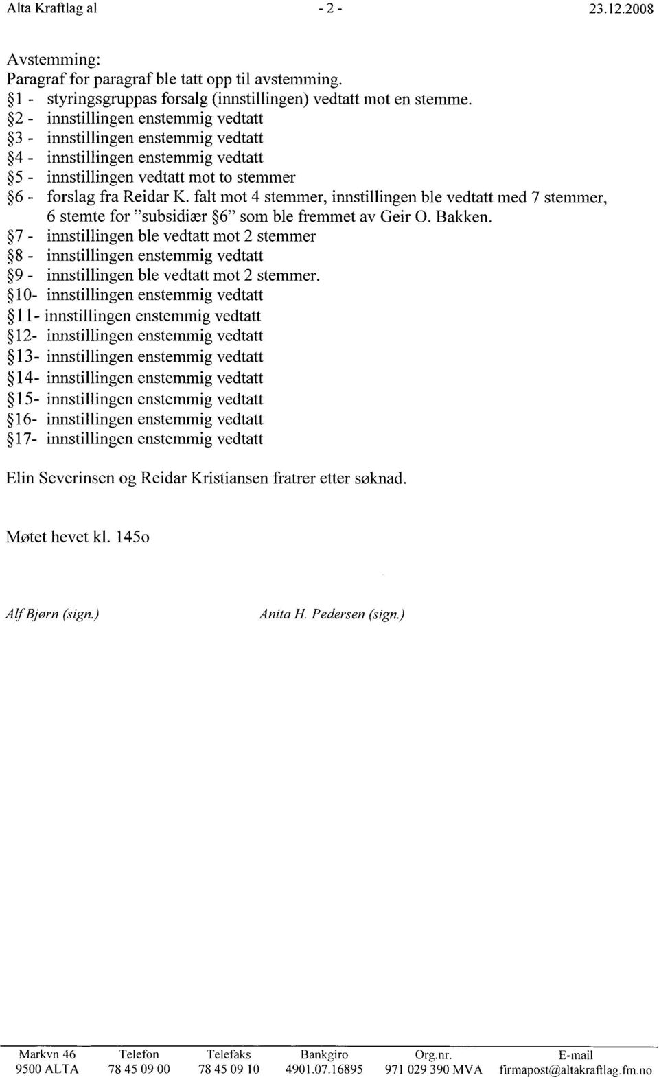 falt mot 4 stemmer, innstillingen ble vedtatt med 7 stemmer, 6 stemte for "subsidiær 6" som ble fremmet av Geir 0. Bakken.