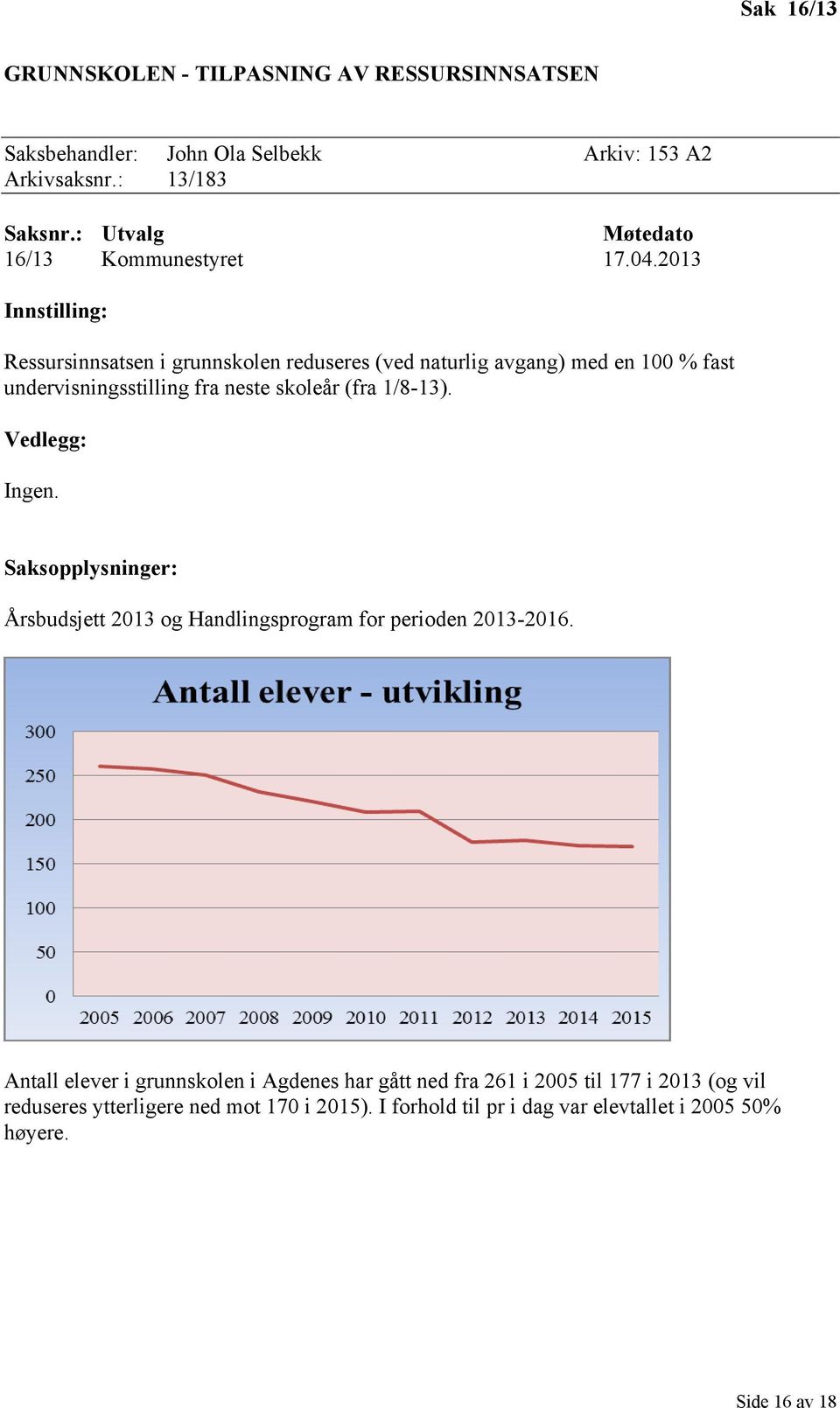 2013 Innstilling: Ressursinnsatsen i grunnskolen reduseres (ved naturlig avgang) med en 100 % fast undervisningsstilling fra neste skoleår (fra 1/8-13).