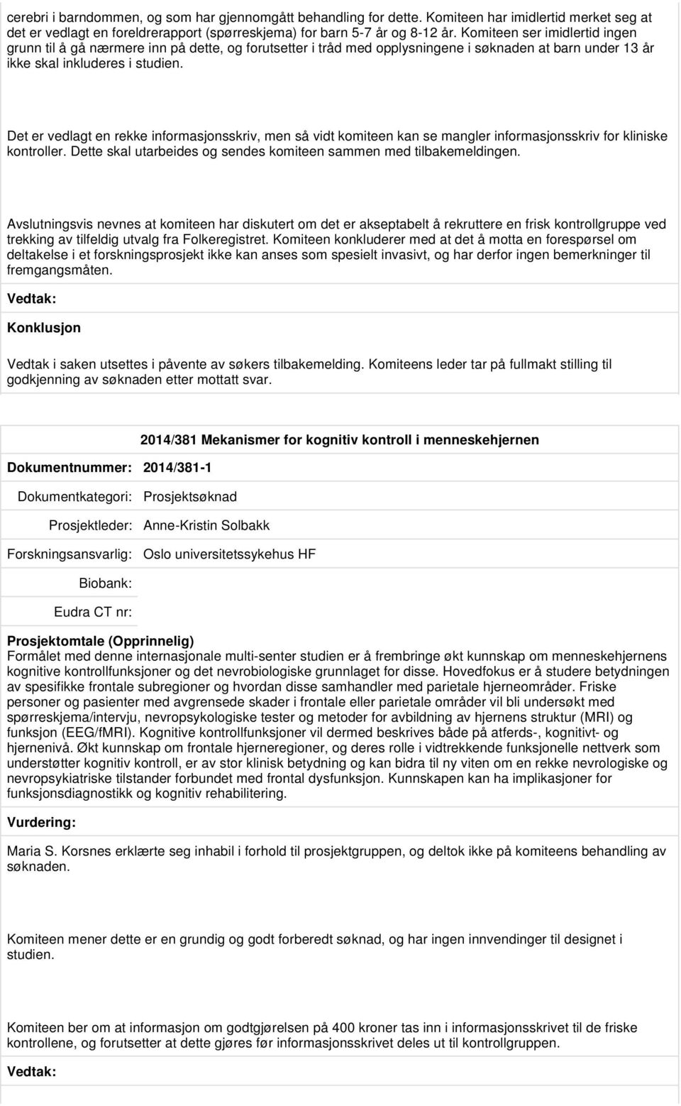 Det er vedlagt en rekke informasjonsskriv, men så vidt komiteen kan se mangler informasjonsskriv for kliniske kontroller. Dette skal utarbeides og sendes komiteen sammen med tilbakemeldingen.