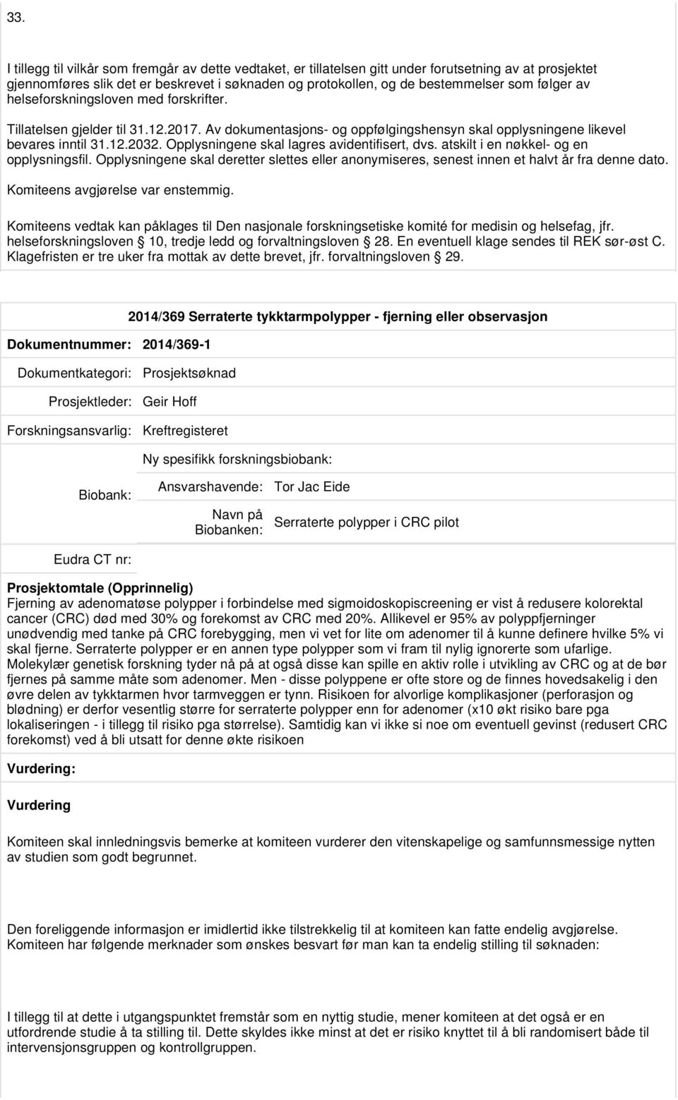 Opplysningene skal lagres avidentifisert, dvs. atskilt i en nøkkel- og en opplysningsfil. Opplysningene skal deretter slettes eller anonymiseres, senest innen et halvt år fra denne dato.