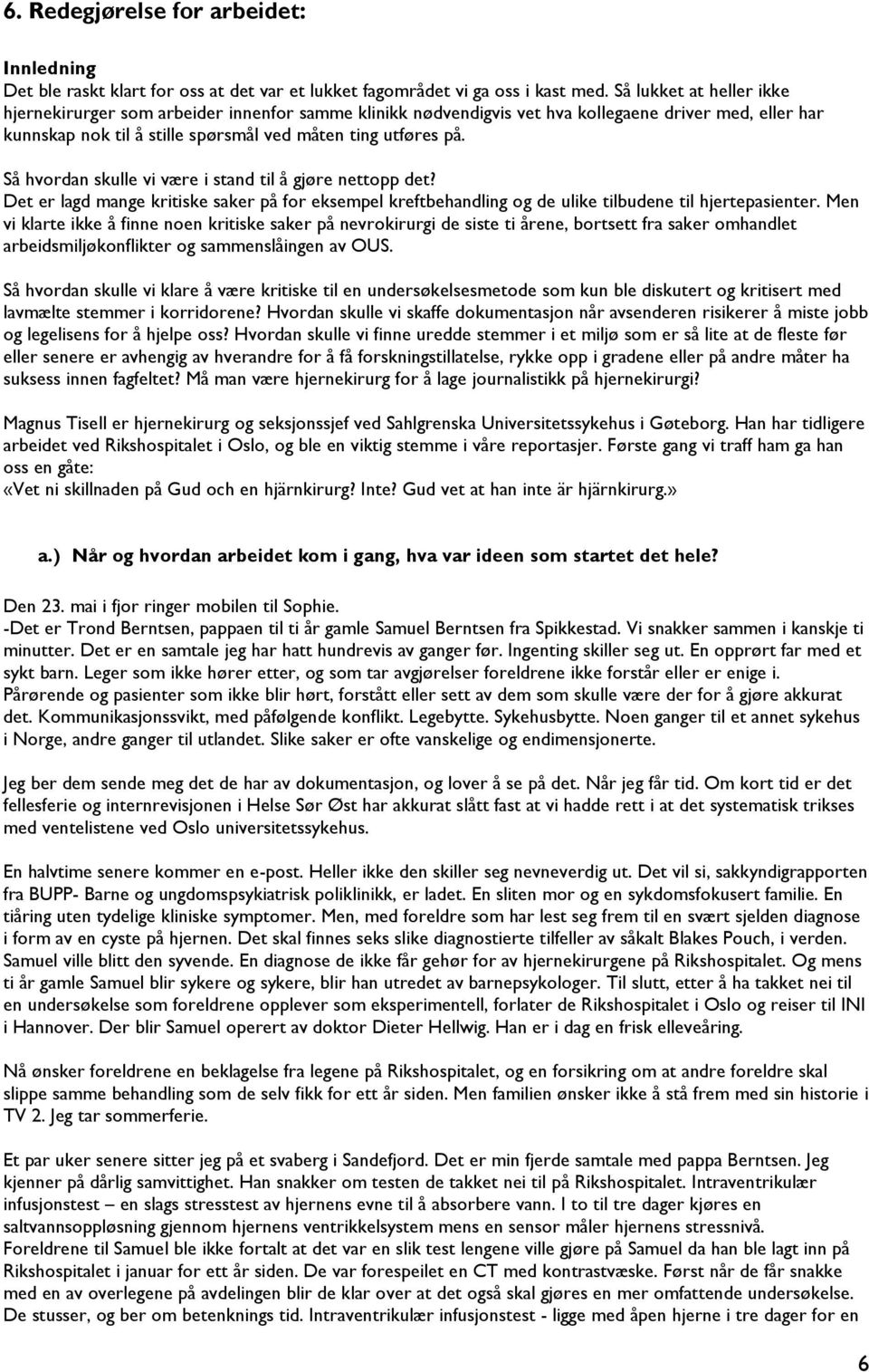 Så hvordan skulle vi være i stand til å gjøre nettopp det? Det er lagd mange kritiske saker på for eksempel kreftbehandling og de ulike tilbudene til hjertepasienter.