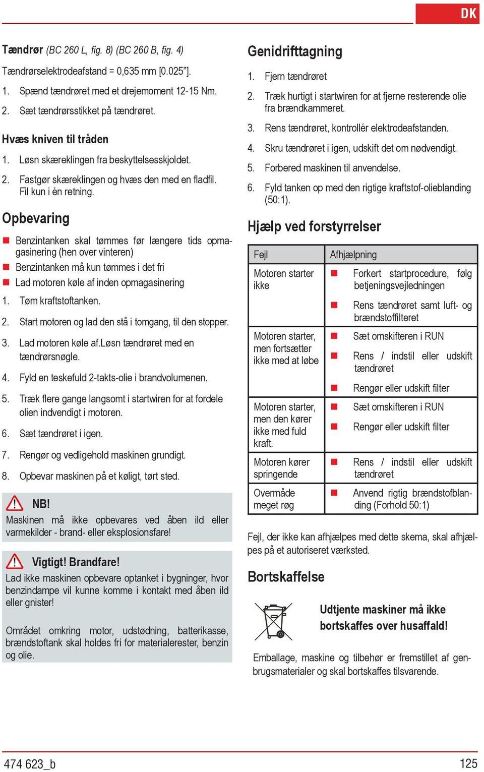 Opbevaring Benzintanken skal tømmes før længere tids opmagasinering (hen over vinteren) Benzintanken må kun tømmes i det fri Lad motoren køle af inden opmagasinering 1. Tøm kraftstoftanken. 2.