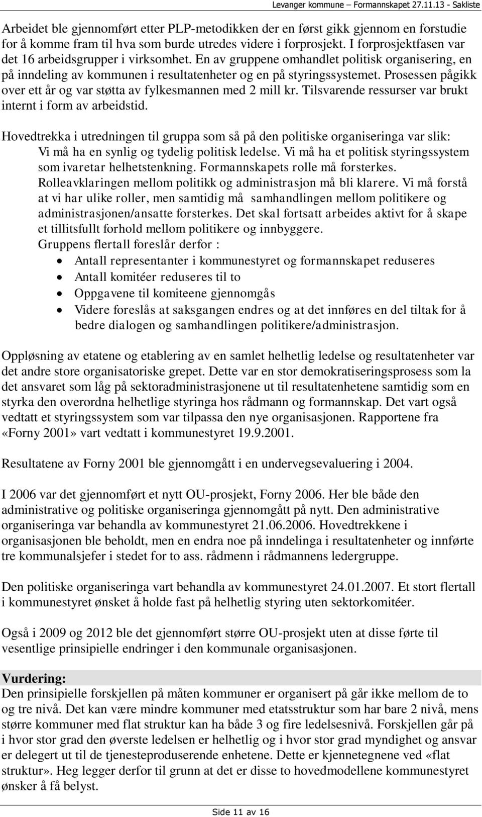 Prosessen pågikk over ett år og var støtta av fylkesmannen med 2 mill kr. Tilsvarende ressurser var brukt internt i form av arbeidstid.