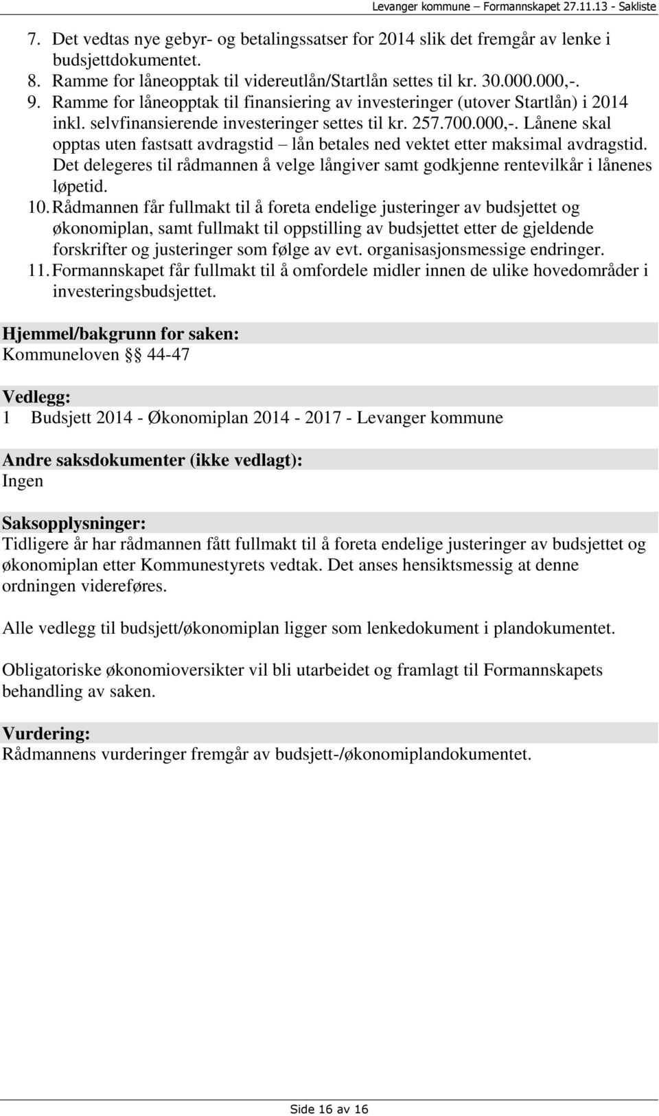 Lånene skal opptas uten fastsatt avdragstid lån betales ned vektet etter maksimal avdragstid. Det delegeres til rådmannen å velge långiver samt godkjenne rentevilkår i lånenes løpetid. 10.