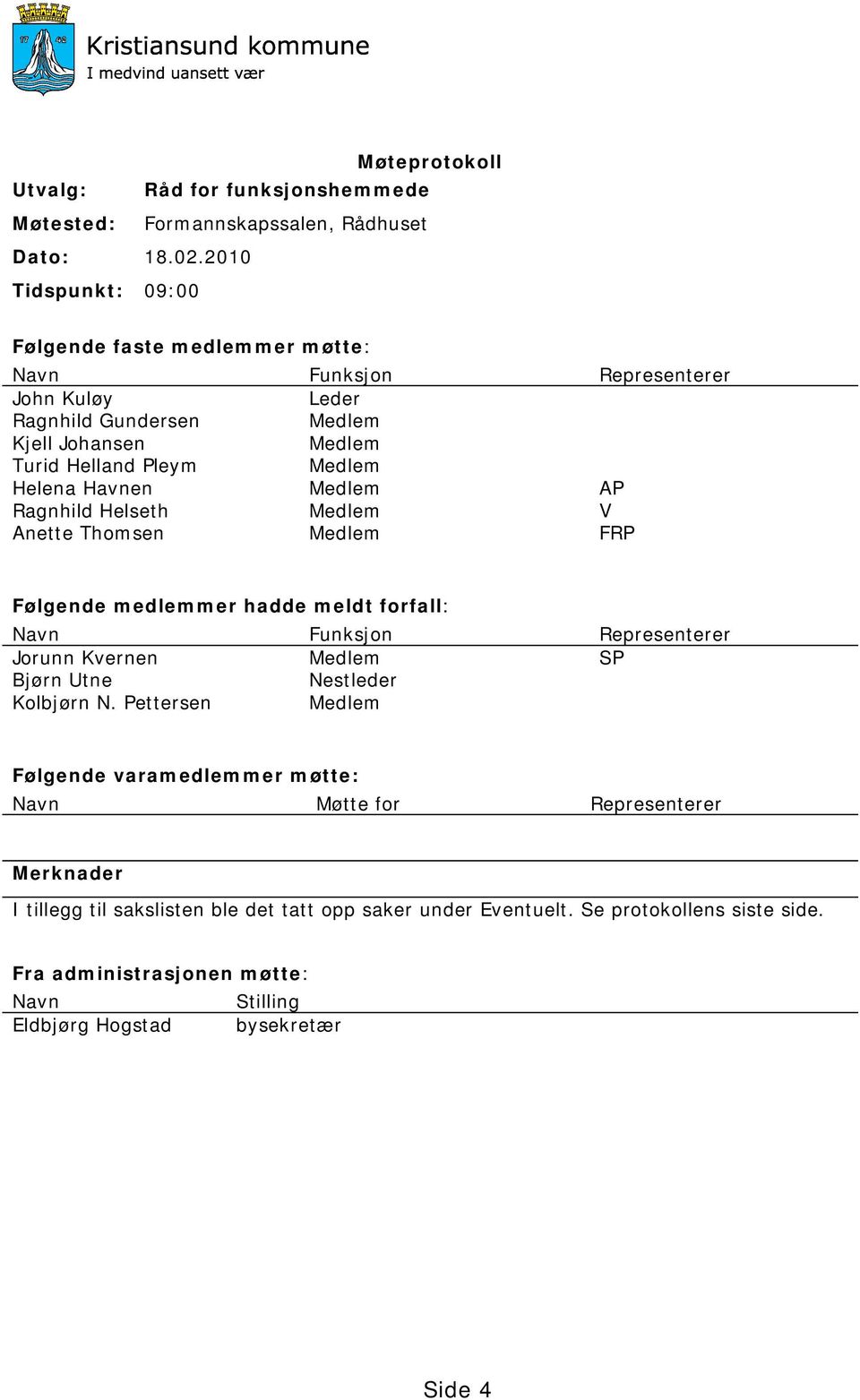 Havnen Medlem AP Ragnhild Helseth Medlem V Anette Thomsen Medlem FRP Følgende medlemmer hadde meldt forfall: Navn Funksjon Representerer Jorunn Kvernen Medlem SP Bjørn Utne