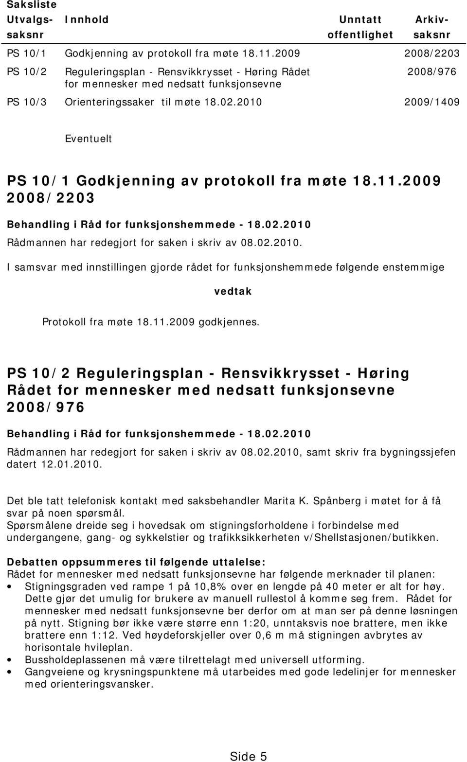 2010 2009/1409 Eventuelt PS 10/1 Godkjenning av protokoll fra møte 18.11.2009 2008/2203 Behandling i Råd for funksjonshemmede - 18.02.2010 Rådmannen har redegjort for saken i skriv av 08.02.2010. I samsvar med innstillingen gjorde rådet for funksjonshemmede følgende enstemmige vedtak Protokoll fra møte 18.