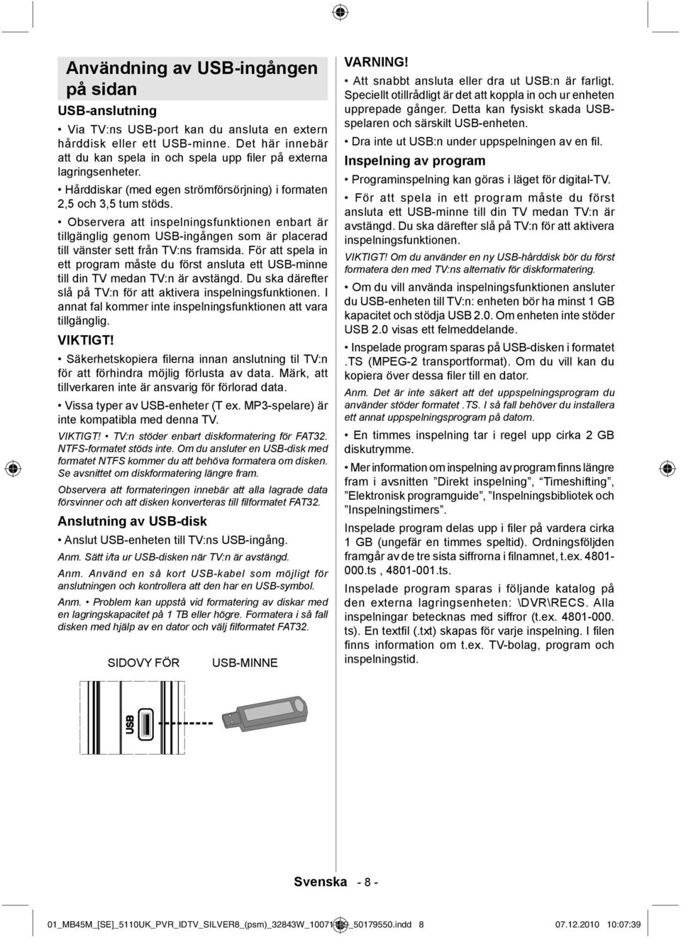 Observera att inspelningsfunktionen enbart är tillgänglig genom USB-ingången som är placerad till vänster sett från TV:ns framsida.