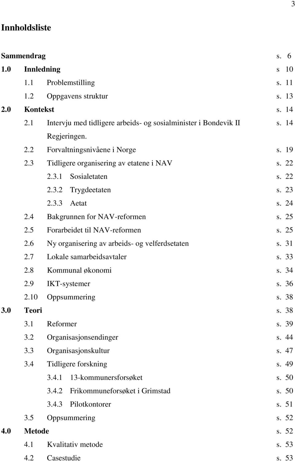 4 Bakgrunnen for NAV-reformen s. 25 2.5 Forarbeidet til NAV-reformen s. 25 2.6 Ny organisering av arbeids- og velferdsetaten s. 31 2.7 Lokale samarbeidsavtaler s. 33 2.8 Kommunal økonomi s. 34 2.