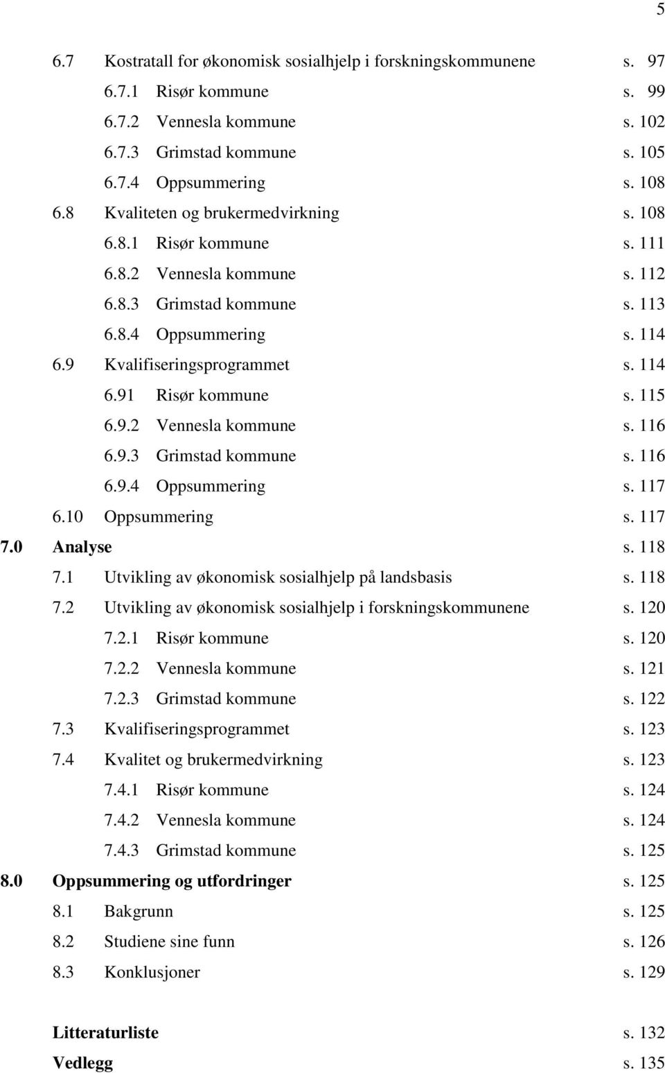 115 6.9.2 Vennesla kommune s. 116 6.9.3 Grimstad kommune s. 116 6.9.4 Oppsummering s. 117 6.10 Oppsummering s. 117 7.0 Analyse s. 118 7.1 Utvikling av økonomisk sosialhjelp på landsbasis s. 118 7.2 Utvikling av økonomisk sosialhjelp i forskningskommunene s.